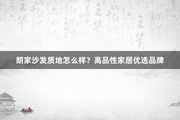 朗家沙发质地怎么样？高品性家居优选品牌