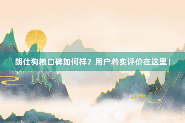 朗仕狗粮口碑如何样?用户着实评价在这里!
