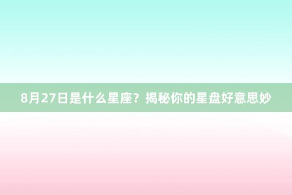 8月27日是什么星座？揭秘你的星盘好意思妙